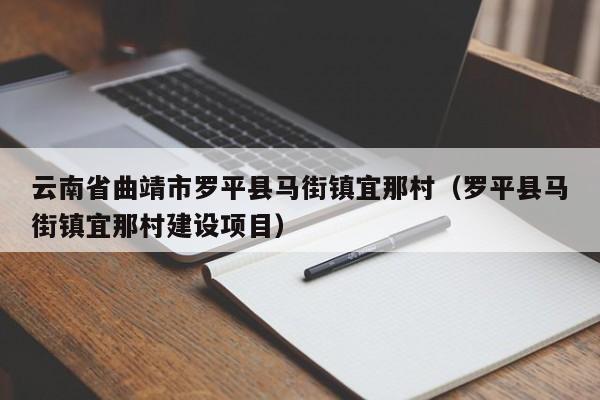 云南省曲靖市罗平县马街镇宜那村（罗平县马街镇宜那村建设项目）