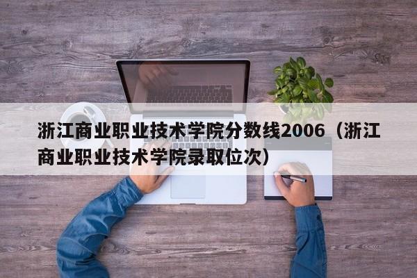 浙江商业职业技术学院分数线2006（浙江商业职业技术学院录取位次）