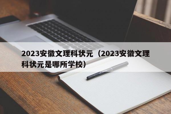 2023安徽文理科状元（2023安徽文理科状元是哪所学校）