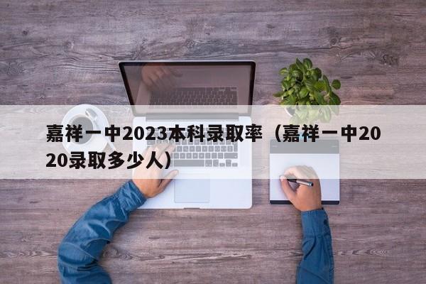 嘉祥一中2023本科录取率（嘉祥一中2020录取多少人）