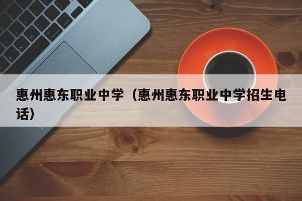 惠州惠东职业中学（惠州惠东职业中学招生电话）