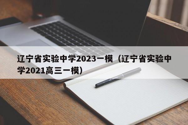 辽宁省实验中学2023一模（辽宁省实验中学2021高三一模）