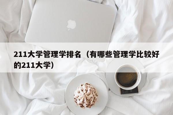 211大学管理学排名（有哪些管理学比较好的211大学）