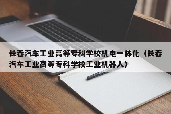 长春汽车工业高等专科学校机电一体化（长春汽车工业高等专科学校工业机器人）