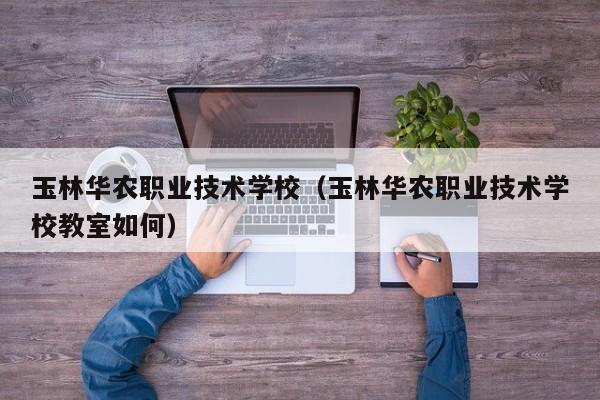 玉林华农职业技术学校（玉林华农职业技术学校教室如何）