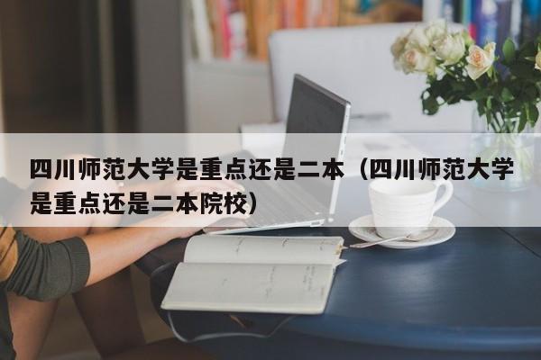 四川师范大学是重点还是二本（四川师范大学是重点还是二本院校）