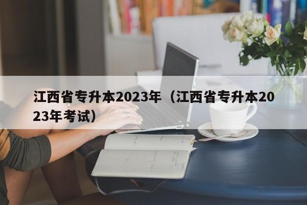 江西省专升本2023年（江西省专升本2023年考试）